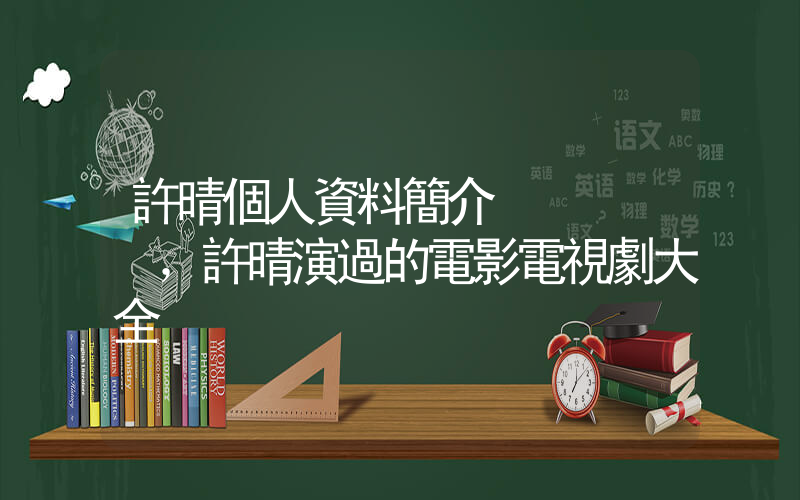 許晴個人資料簡介，許晴演過的電影電視劇大全插圖